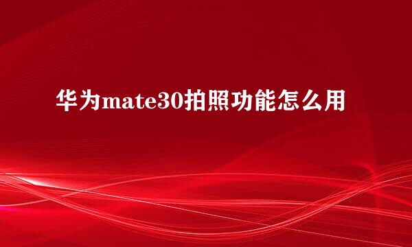 华为mate30拍照功能怎么用