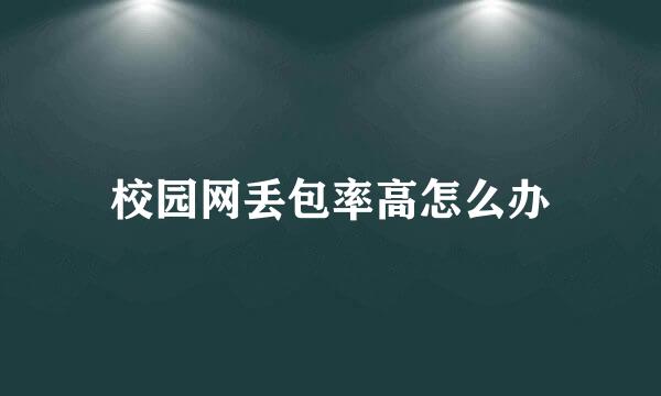 校园网丢包率高怎么办