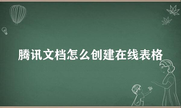 腾讯文档怎么创建在线表格