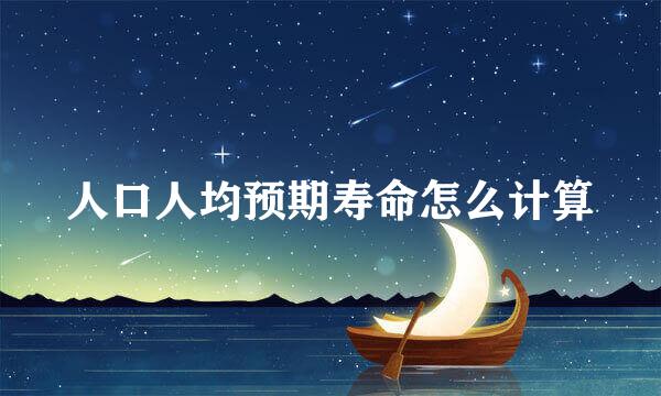 人口人均预期寿命怎么计算