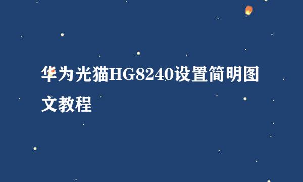 华为光猫HG8240设置简明图文教程