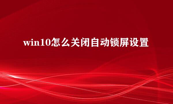 win10怎么关闭自动锁屏设置
