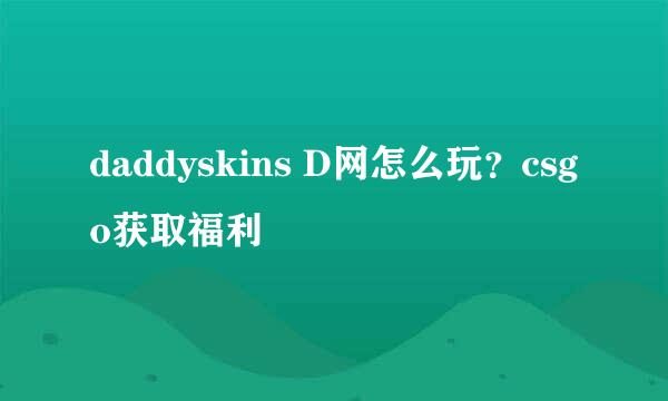 daddyskins D网怎么玩？csgo获取福利