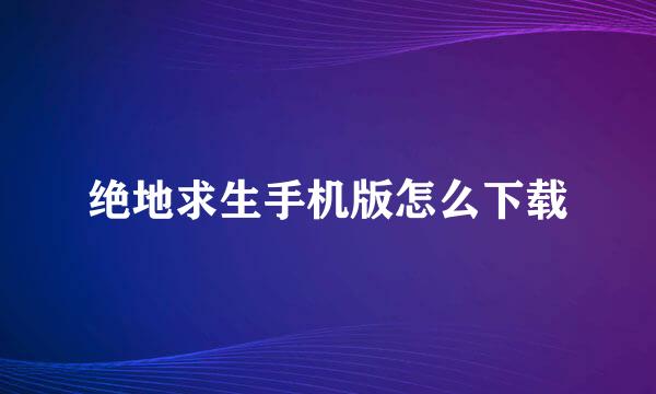 绝地求生手机版怎么下载