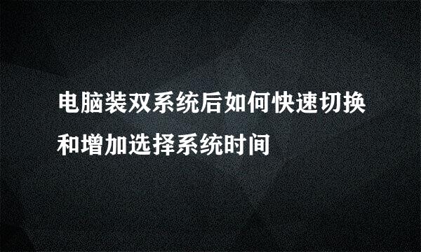 电脑装双系统后如何快速切换和增加选择系统时间