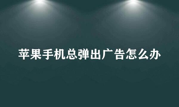 苹果手机总弹出广告怎么办