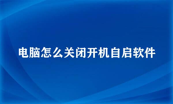 电脑怎么关闭开机自启软件