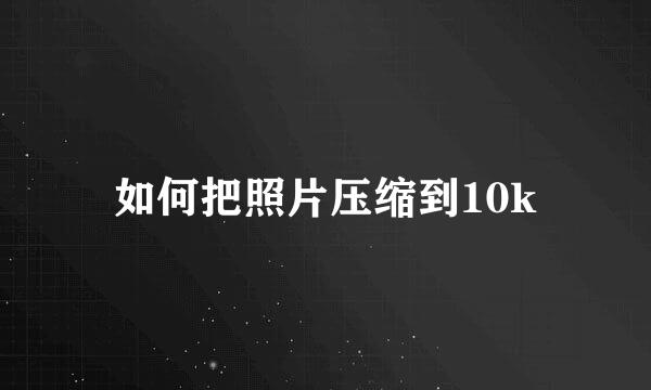 如何把照片压缩到10k