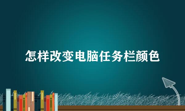 怎样改变电脑任务栏颜色
