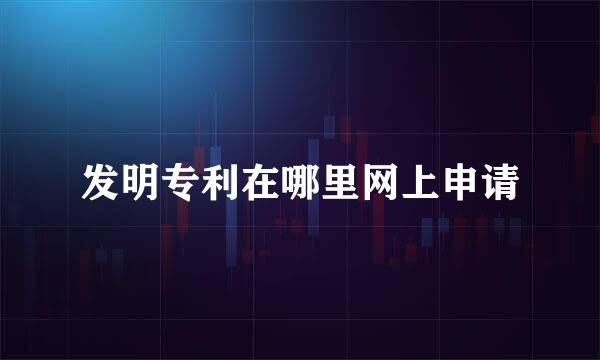 发明专利在哪里网上申请