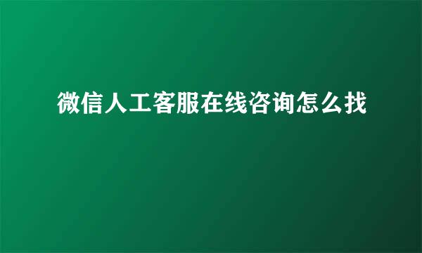 微信人工客服在线咨询怎么找