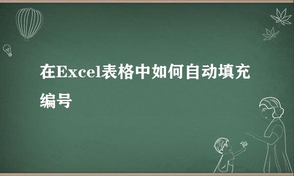 在Excel表格中如何自动填充编号