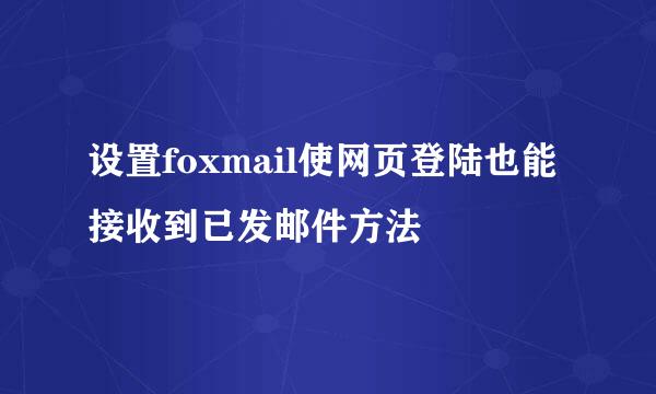 设置foxmail使网页登陆也能接收到已发邮件方法