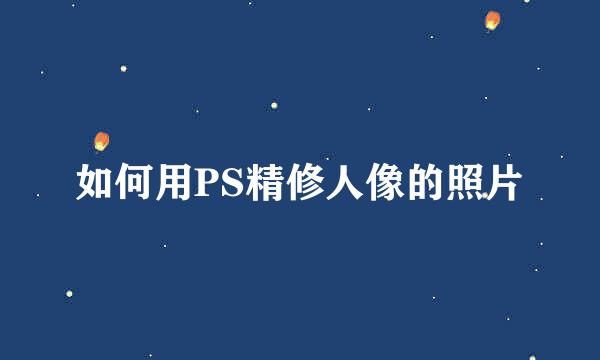 如何用PS精修人像的照片