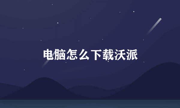 电脑怎么下载沃派