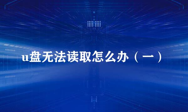 u盘无法读取怎么办（一）