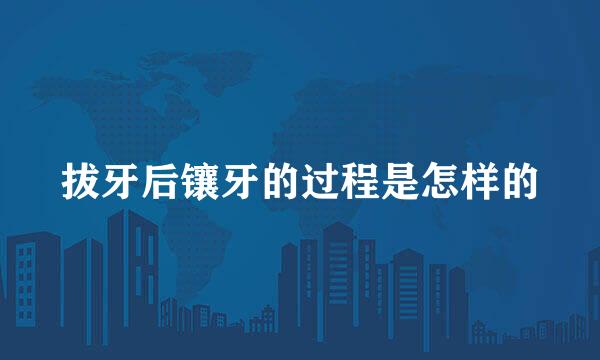 拔牙后镶牙的过程是怎样的