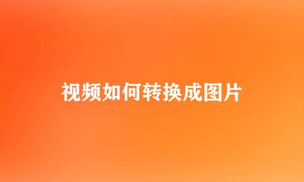 视频如何转换成图片