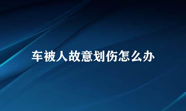 车被人故意划伤怎么办