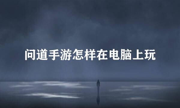 问道手游怎样在电脑上玩