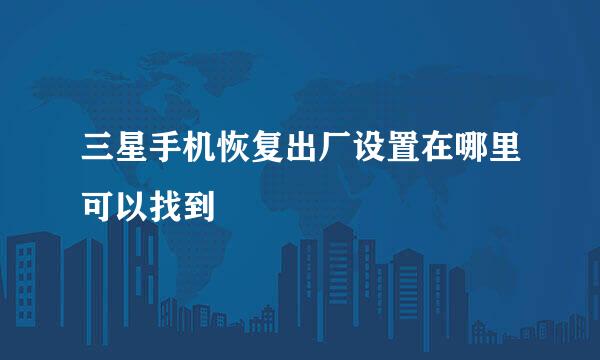 三星手机恢复出厂设置在哪里可以找到