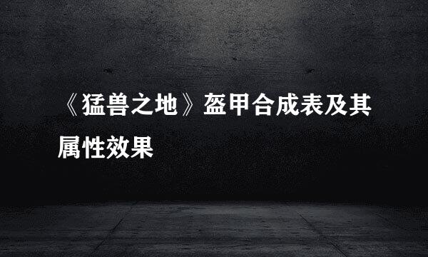 《猛兽之地》盔甲合成表及其属性效果