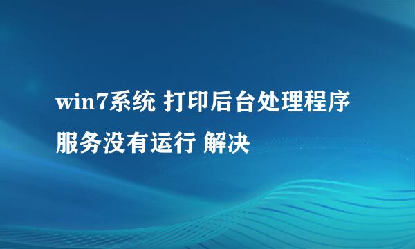 win7系统 打印后台处理程序 服务没有运行 解决