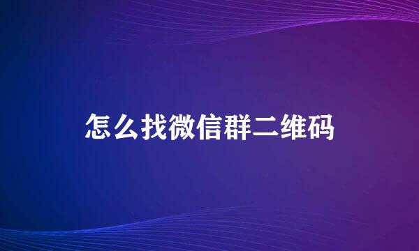 怎么找微信群二维码