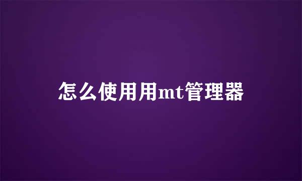 怎么使用用mt管理器