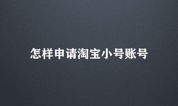 怎样申请淘宝小号账号