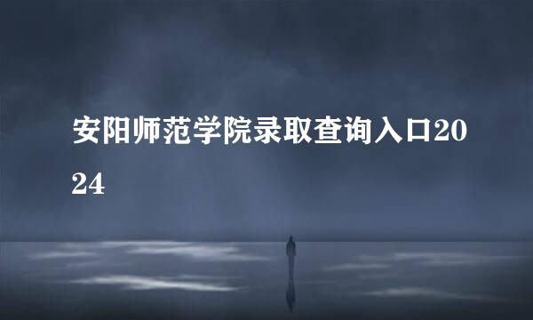 安阳师范学院录取查询入口2024
