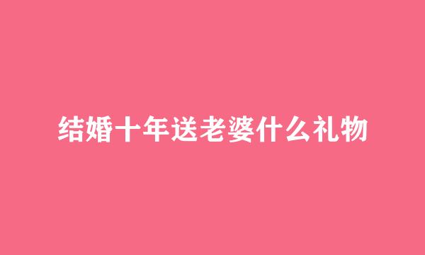 结婚十年送老婆什么礼物
