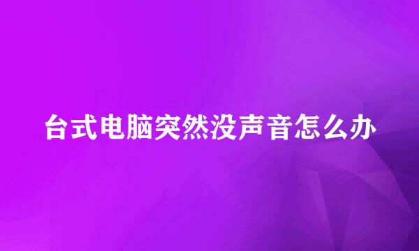 台式电脑突然没声音怎么办