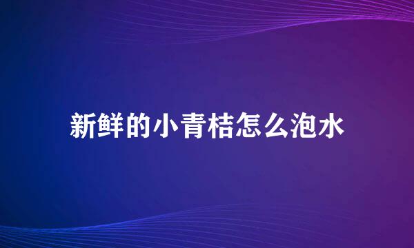 新鲜的小青桔怎么泡水