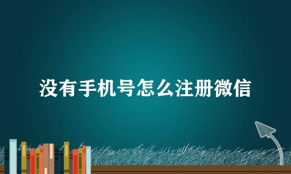 没有手机号怎么注册微信