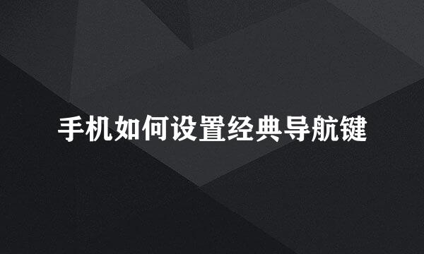 手机如何设置经典导航键