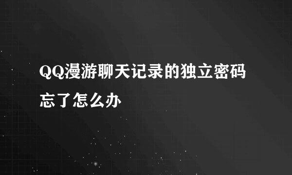 QQ漫游聊天记录的独立密码忘了怎么办