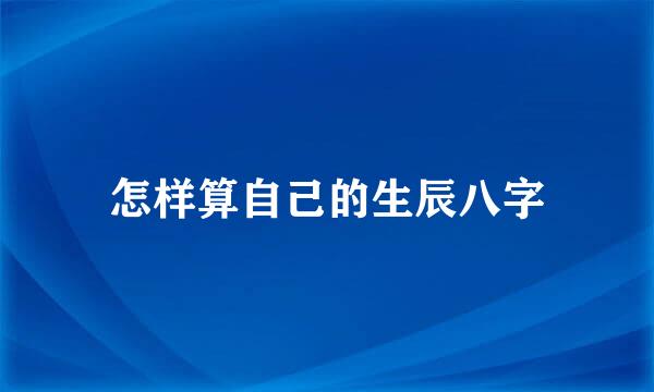 怎样算自己的生辰八字