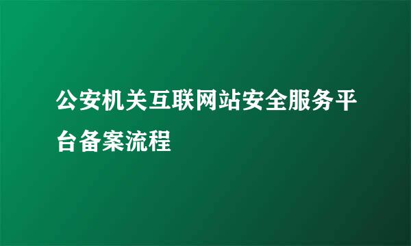 公安机关互联网站安全服务平台备案流程