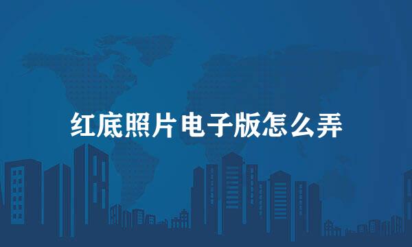 红底照片电子版怎么弄