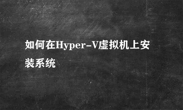 如何在Hyper-V虚拟机上安装系统