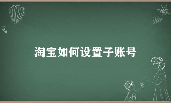 淘宝如何设置子账号