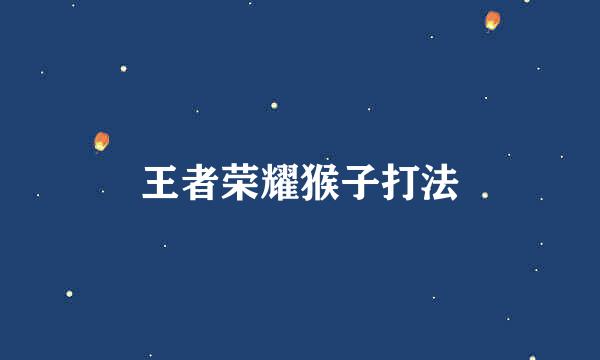 王者荣耀猴子打法