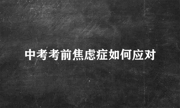中考考前焦虑症如何应对