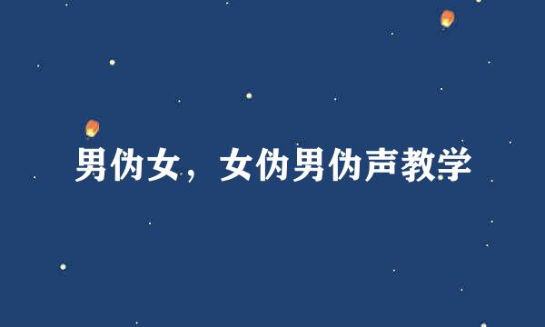 男伪女，女伪男伪声教学