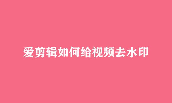 爱剪辑如何给视频去水印