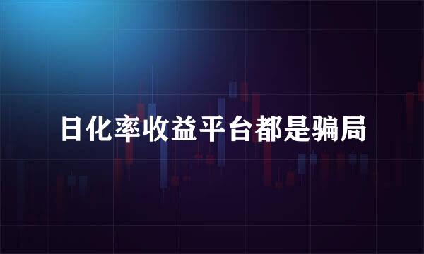 日化率收益平台都是骗局