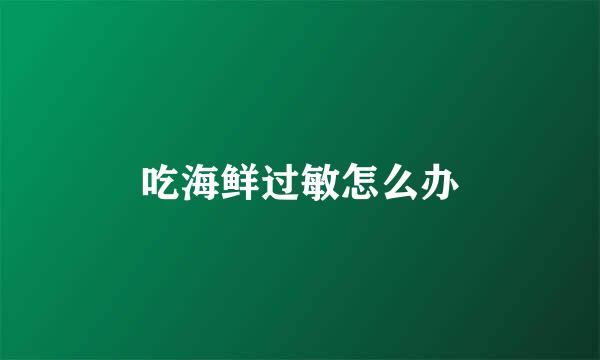 吃海鲜过敏怎么办