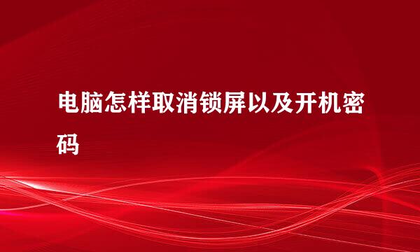 电脑怎样取消锁屏以及开机密码