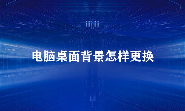 电脑桌面背景怎样更换